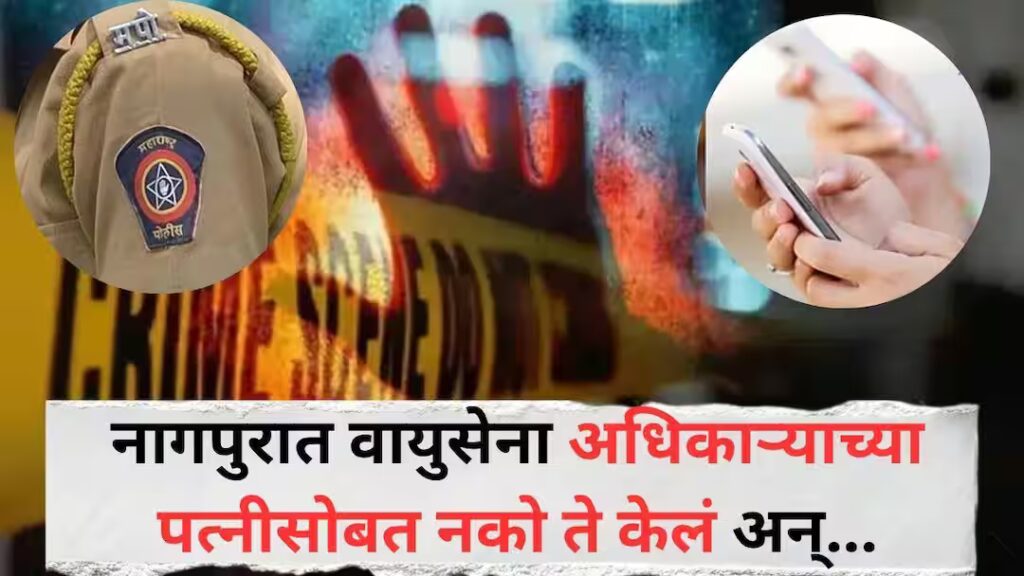 Nagpur Crime News: प्लॉट खरेदीचा बहाणा, अश्लील व्हिडिओ, धर्मांतराचा दबाव; भेटायला बोलावून नको ते केलं अन्…, वायुसेना अधिकाऱ्याच्या पत्नीसोबतच्या ‘त्या’ घटनेने नागपूर हादरलं